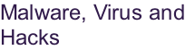 Malware, Virus and
Hacks
